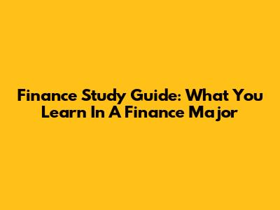 Finance Study Guide: What You Learn In A Finance Major