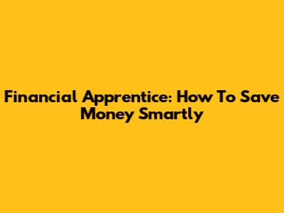 Financial Apprentice: How To Save Money Smartly