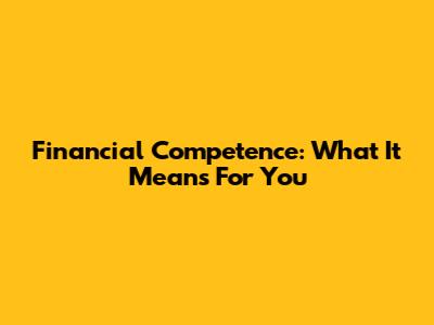 Financial Competence: What It Means For You