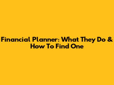 Financial Planner: What They Do & How To Find One