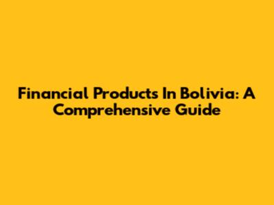Financial Products In Bolivia: A Comprehensive Guide