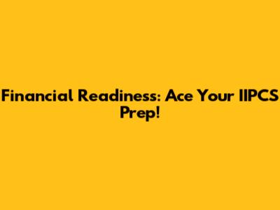 Financial Readiness: Ace Your IIPCS Prep!