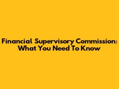 Financial Supervisory Commission: What You Need To Know