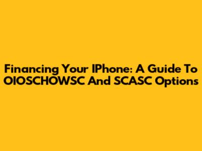 Financing Your IPhone: A Guide To OIOSCHOWSC And SCASC Options