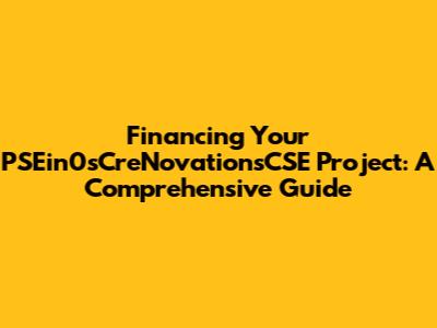 Financing Your PSEin0sCreNovationsCSE Project: A Comprehensive Guide