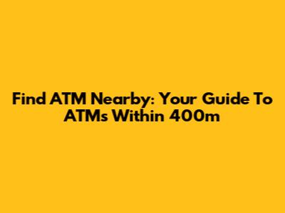 Find ATM Nearby: Your Guide To ATMs Within 400m