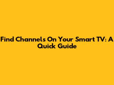 Find Channels On Your Smart TV: A Quick Guide