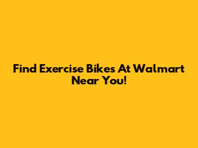 Find Exercise Bikes At Walmart Near You!