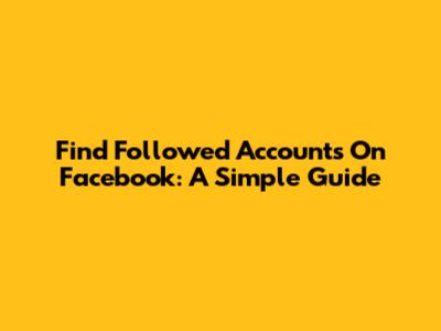 Find Followed Accounts On Facebook: A Simple Guide