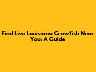 Find Live Louisiana Crawfish Near You: A Guide