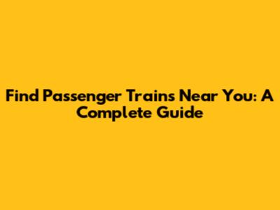 Find Passenger Trains Near You: A Complete Guide