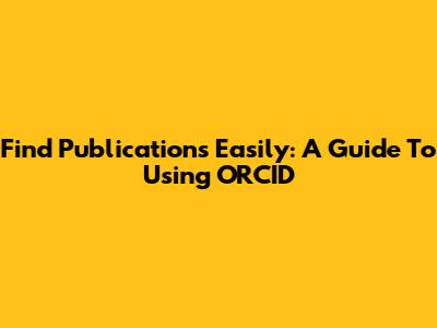 Find Publications Easily: A Guide To Using ORCID