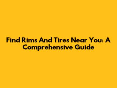 Find Rims And Tires Near You: A Comprehensive Guide