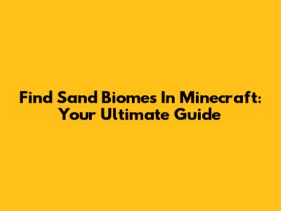 Find Sand Biomes In Minecraft: Your Ultimate Guide