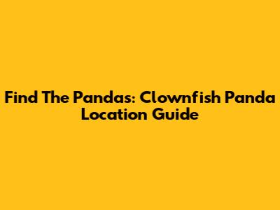Find The Pandas: Clownfish Panda Location Guide