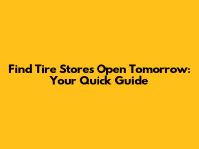 Find Tire Stores Open Tomorrow: Your Quick Guide