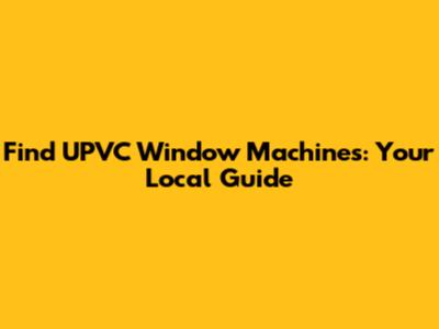 Find UPVC Window Machines: Your Local Guide