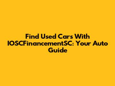 Find Used Cars With IOSCFinancementSC: Your Auto Guide