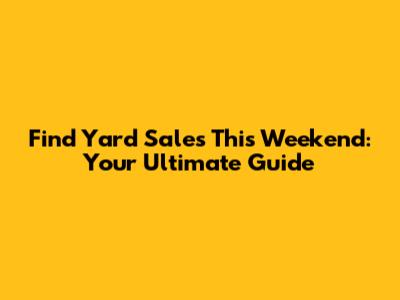 Find Yard Sales This Weekend: Your Ultimate Guide