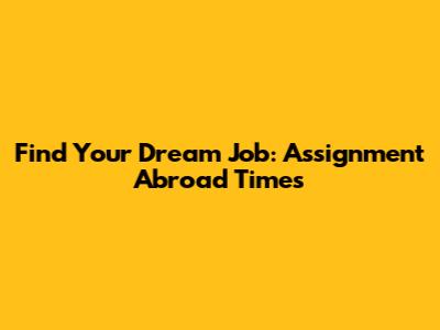 Find Your Dream Job: Assignment Abroad Times