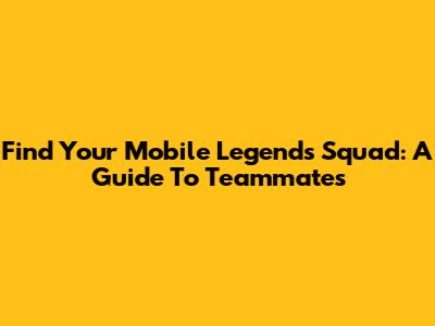 Find Your Mobile Legends Squad: A Guide To Teammates