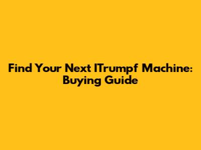 Find Your Next ITrumpf Machine: Buying Guide