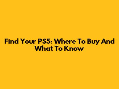 Find Your PS5: Where To Buy And What To Know