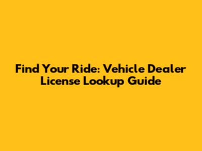 Find Your Ride: Vehicle Dealer License Lookup Guide