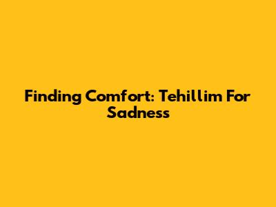 Finding Comfort: Tehillim For Sadness