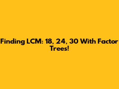 Finding LCM: 18, 24, 30 With Factor Trees!
