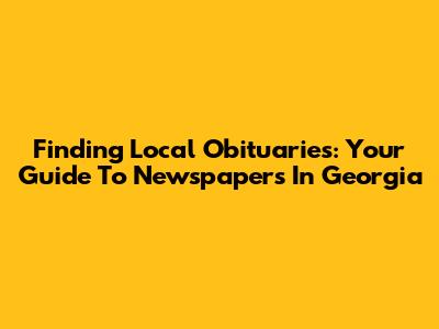Finding Local Obituaries: Your Guide To Newspapers In Georgia