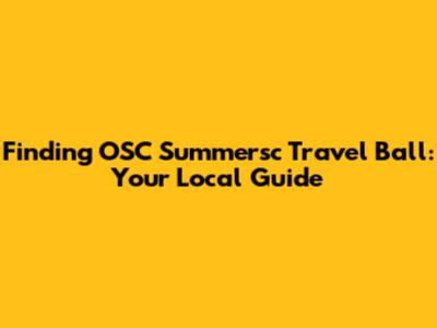 Finding OSC Summersc Travel Ball: Your Local Guide