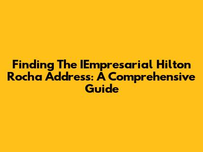 Finding The IEmpresarial Hilton Rocha Address: A Comprehensive Guide