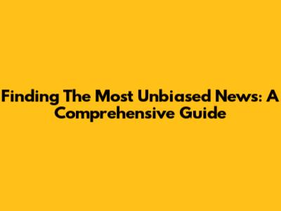 Finding The Most Unbiased News: A Comprehensive Guide