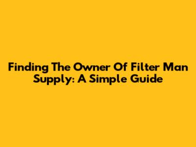 Finding The Owner Of Filter Man Supply: A Simple Guide