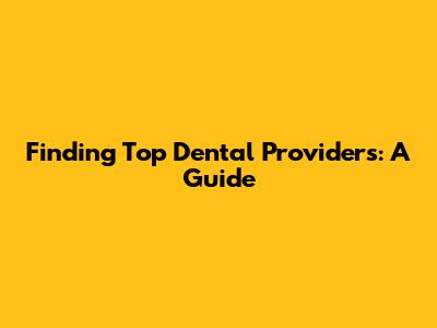 Finding Top Dental Providers: A Guide