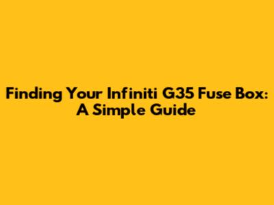 Finding Your Infiniti G35 Fuse Box: A Simple Guide