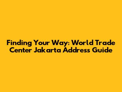 Finding Your Way: World Trade Center Jakarta Address Guide