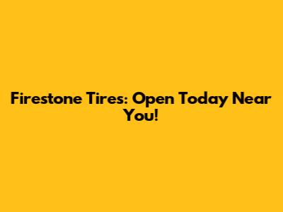 Firestone Tires: Open Today Near You!