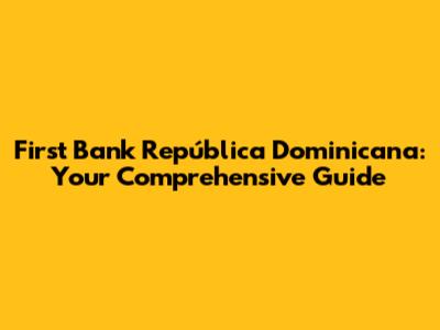 First Bank República Dominicana: Your Comprehensive Guide