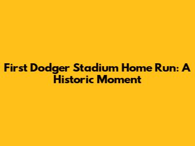 First Dodger Stadium Home Run: A Historic Moment