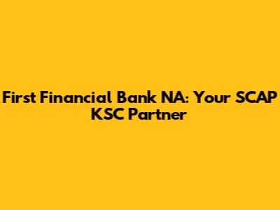 First Financial Bank NA: Your SCAP KSC Partner