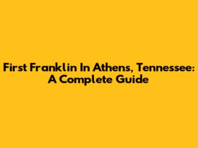 First Franklin In Athens, Tennessee: A Complete Guide