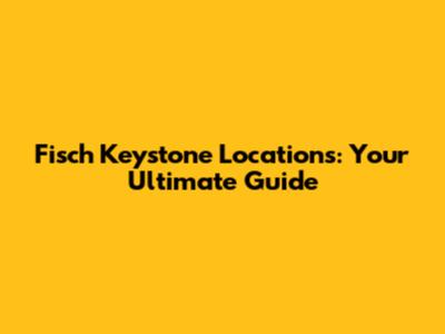 Fisch Keystone Locations: Your Ultimate Guide