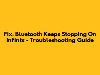 Fix: Bluetooth Keeps Stopping On Infinix - Troubleshooting Guide