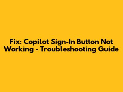 Fix: Copilot Sign-In Button Not Working - Troubleshooting Guide