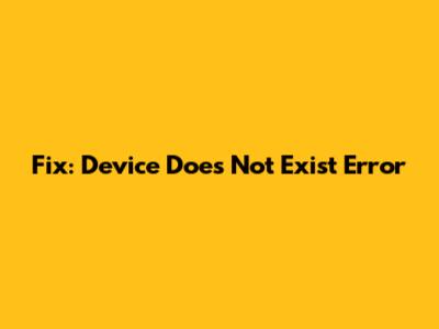 Fix: Device Does Not Exist Error