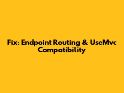 Fix: Endpoint Routing & UseMvc Compatibility