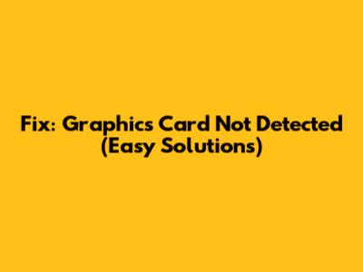Fix: Graphics Card Not Detected (Easy Solutions)