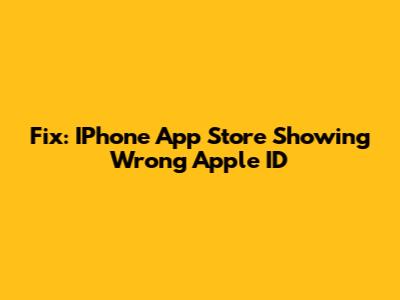 Fix: IPhone App Store Showing Wrong Apple ID